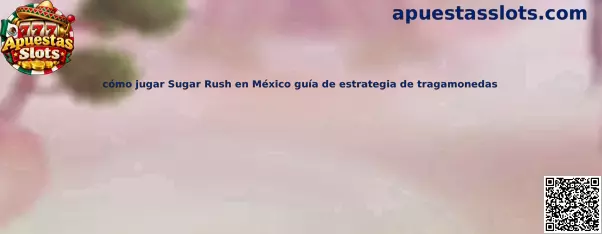 Cómo jugar Sugar Rush en México guía de estrategia de tragamonedas